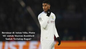 Bersinar di Aston Villa, Pintu MU untuk Marcus Rashford Tertutup!