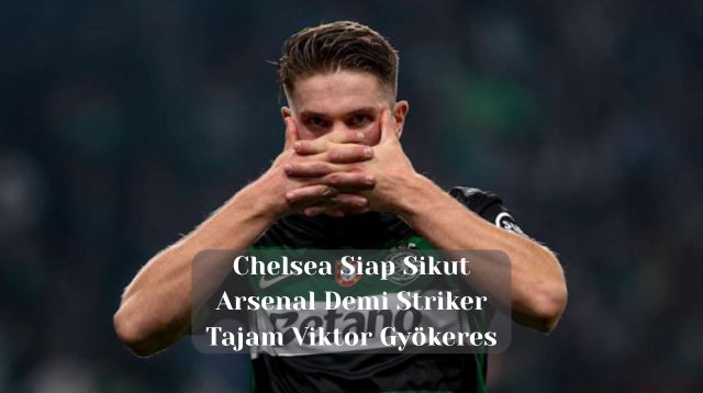 Chelsea Siap Sikut Arsenal Demi Striker Tajam Viktor Gyökeres