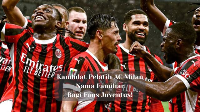 Kandidat Pelatih AC Milan: Nama Familiar Bagi Fans Juventus!