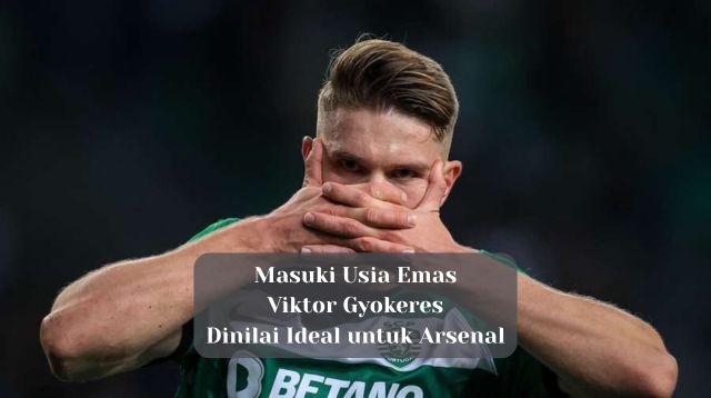 Masuki Usia Emas, Viktor Gyokeres Dinilai Ideal untuk Arsenal