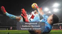 Mungkinkah Emiliano Martinez Kembali ke Arsenal?