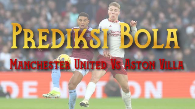 Prediksi Bola Manchester United Vs Aston Villa 25 Mei 2025