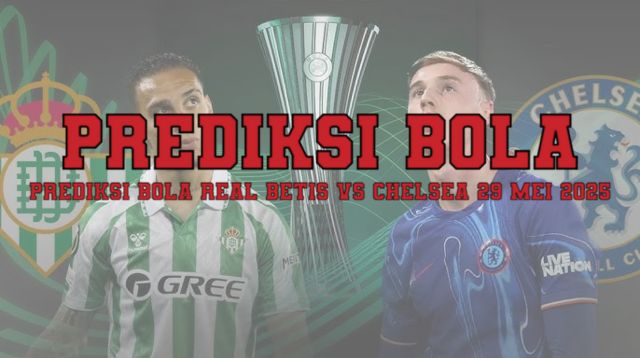 Prediksi Bola Real Betis vs Chelsea 29 Mei 2025