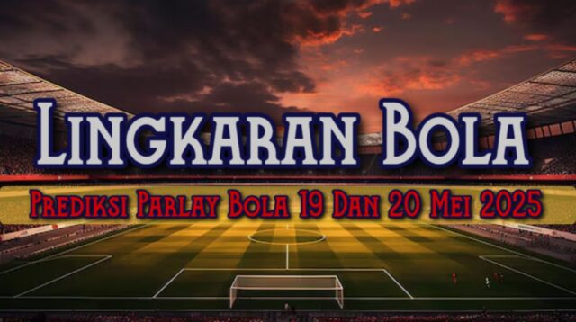 Prediksi Parlay Bola 19 Dan 20 Mei 2025