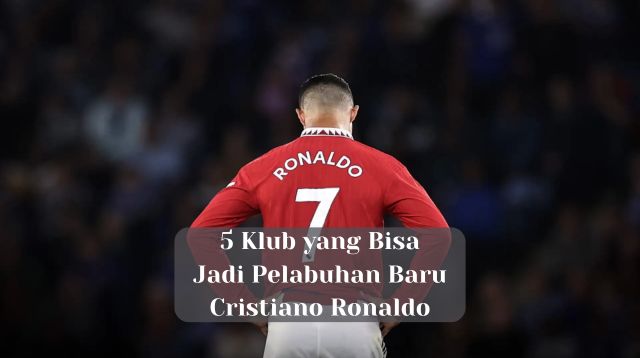5 Klub yang Bisa Jadi Pelabuhan Baru Cristiano Ronaldo