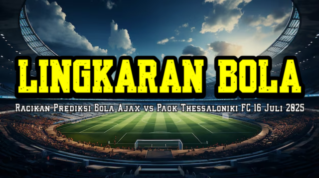 Racikan Prediksi Bola Ajax vs Paok Thessaloniki FC 16 Juli 2025
