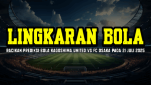 Racikan Prediksi Bola Kagoshima United vs FC Osaka Pada 21 Juli 2025