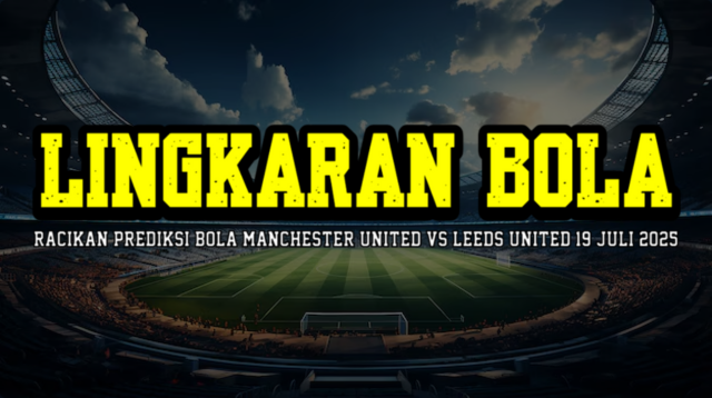 Lingkaran Bola Racikan Prediksi Bola Manchester United vs Leeds United 19 Juli 2025
