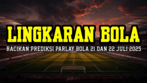 Lingkaran Bola Racikan Prediksi Parlay Bola 21 Dan 22 Juli 2025