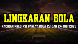 Racikan Prediksi Parlay Bola 23 Dan 24 Juli 2025